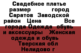 Свадебное платье размер 48- 50.  город Саратов  Заводской район › Цена ­ 8 700 - Все города Одежда, обувь и аксессуары » Женская одежда и обувь   . Тверская обл.,Нелидово г.